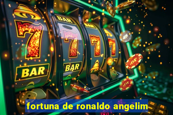 fortuna de ronaldo angelim